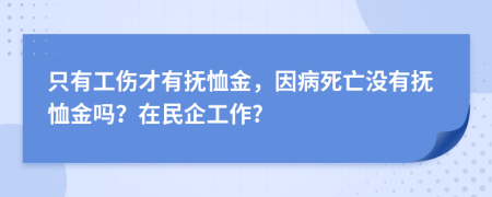 只有工伤才有抚恤金，因病死亡没有抚恤金吗？在民企工作?