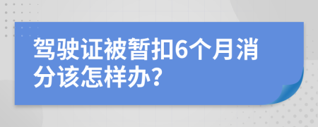 驾驶证被暂扣6个月消分该怎样办？