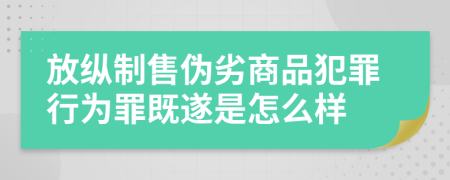 放纵制售伪劣商品犯罪行为罪既遂是怎么样