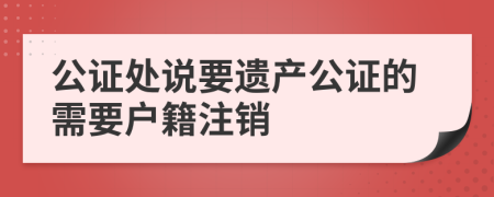 公证处说要遗产公证的需要户籍注销