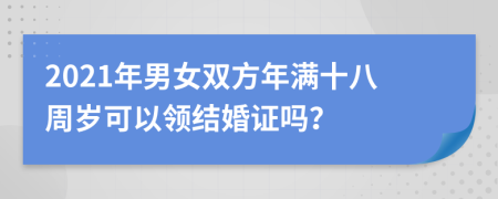 2021年男女双方年满十八周岁可以领结婚证吗？