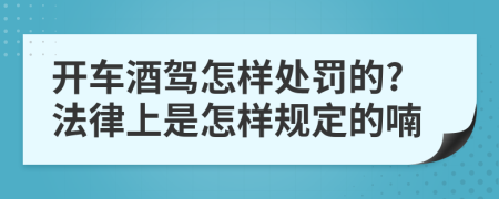 开车酒驾怎样处罚的?法律上是怎样规定的喃