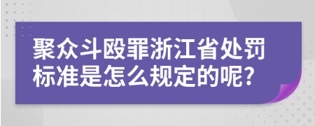 聚众斗殴罪浙江省处罚标准是怎么规定的呢?