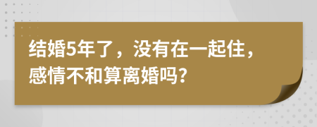 结婚5年了，没有在一起住，感情不和算离婚吗？