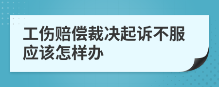 工伤赔偿裁决起诉不服应该怎样办