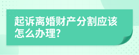 起诉离婚财产分割应该怎么办理?