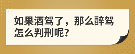 如果酒驾了，那么醉驾怎么判刑呢？