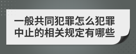 一般共同犯罪怎么犯罪中止的相关规定有哪些