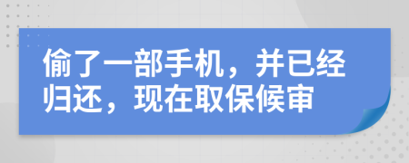 偷了一部手机，并已经归还，现在取保候审