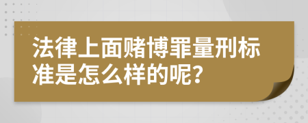 法律上面赌博罪量刑标准是怎么样的呢？