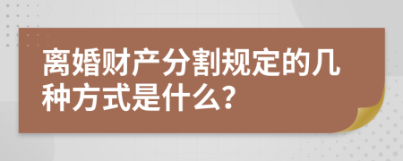 离婚财产分割规定的几种方式是什么？