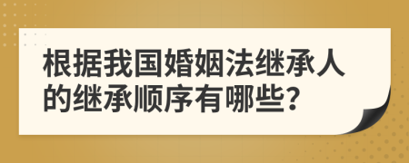 根据我国婚姻法继承人的继承顺序有哪些？