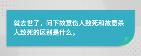 就去世了，问下故意伤人致死和故意杀人致死的区别是什么，