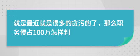 就是最近就是很多的贪污的了，那么职务侵占100万怎样判