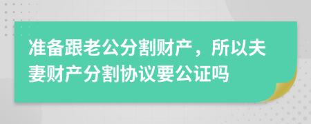 准备跟老公分割财产，所以夫妻财产分割协议要公证吗