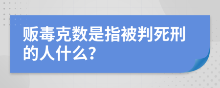 贩毒克数是指被判死刑的人什么？