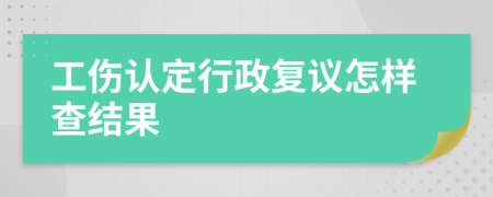 工伤认定行政复议怎样查结果