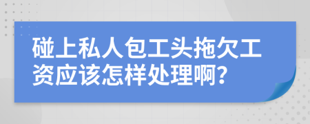 碰上私人包工头拖欠工资应该怎样处理啊？