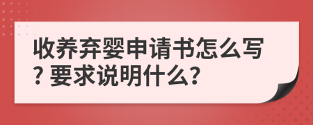 收养弃婴申请书怎么写? 要求说明什么？