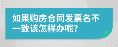 如果购房合同发票名不一致该怎样办呢？