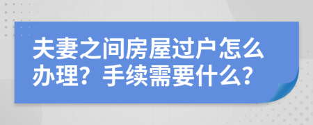 夫妻之间房屋过户怎么办理？手续需要什么？