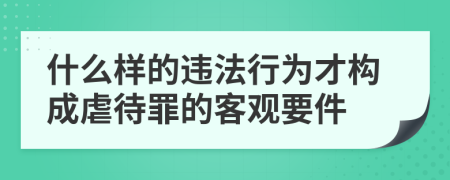 什么样的违法行为才构成虐待罪的客观要件