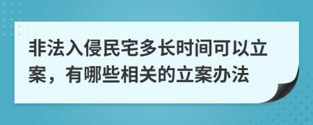 非法入侵民宅多长时间可以立案，有哪些相关的立案办法