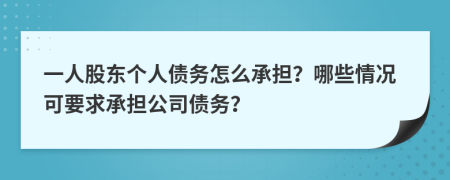 一人股东个人债务怎么承担？哪些情况可要求承担公司债务？