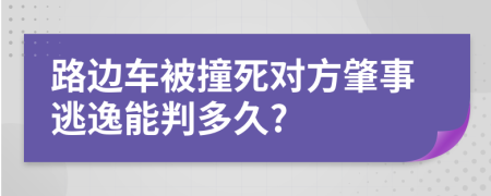 路边车被撞死对方肇事逃逸能判多久?