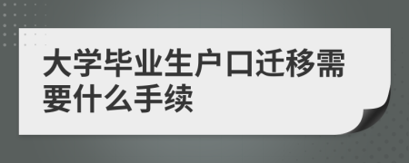 大学毕业生户口迁移需要什么手续