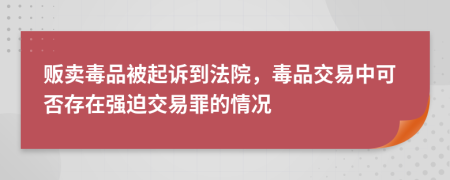 贩卖毒品被起诉到法院，毒品交易中可否存在强迫交易罪的情况