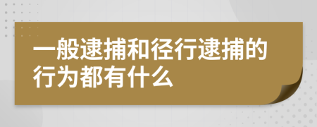 一般逮捕和径行逮捕的行为都有什么