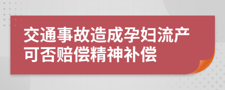 交通事故造成孕妇流产可否赔偿精神补偿