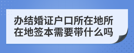 办结婚证户口所在地所在地签本需要带什么吗