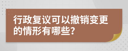 行政复议可以撤销变更的情形有哪些？