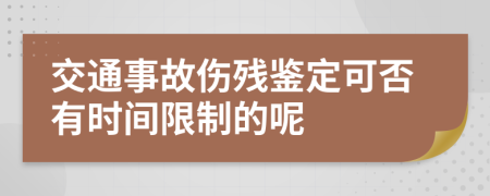 交通事故伤残鉴定可否有时间限制的呢