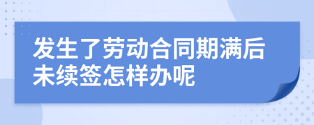 发生了劳动合同期满后未续签怎样办呢