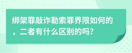 绑架罪敲诈勒索罪界限如何的，二者有什么区别的吗？