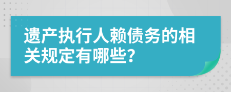 遗产执行人赖债务的相关规定有哪些？