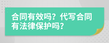 合同有效吗？代写合同有法律保护吗？