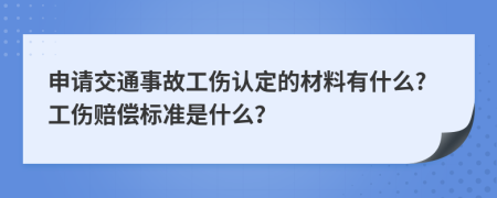 申请交通事故工伤认定的材料有什么?工伤赔偿标准是什么？