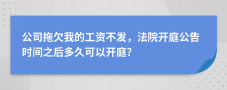 公司拖欠我的工资不发，法院开庭公告时间之后多久可以开庭?