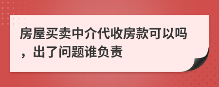 房屋买卖中介代收房款可以吗，出了问题谁负责