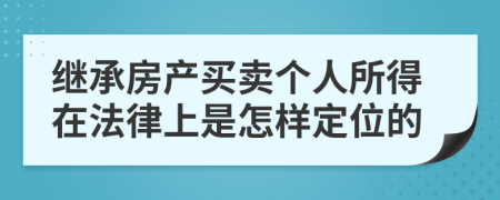 继承房产买卖个人所得在法律上是怎样定位的