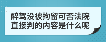 醉驾没被拘留可否法院直接判的内容是什么呢