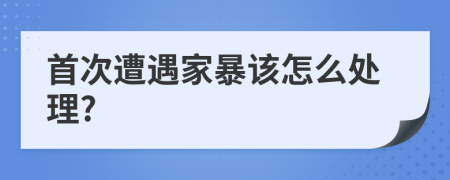 首次遭遇家暴该怎么处理?