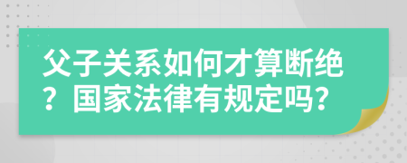 父子关系如何才算断绝？国家法律有规定吗？