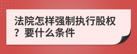 法院怎样强制执行股权？要什么条件