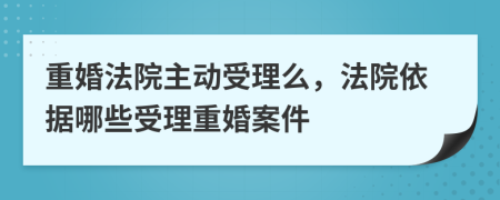 重婚法院主动受理么，法院依据哪些受理重婚案件