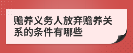 赡养义务人放弃赡养关系的条件有哪些